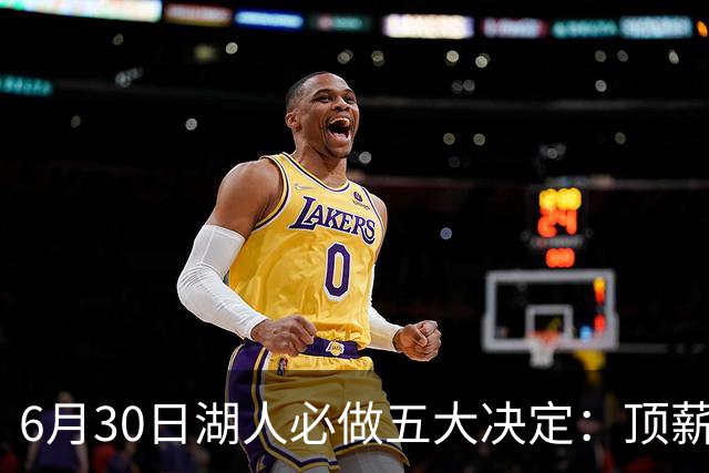 6月30日湖人必做五大决定：顶薪留里夫斯 是否放走斯玛特&布朗尼